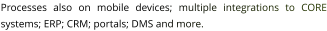 Processes also on mobile devices; multiple integrations to CORE systems; ERP; CRM; portals; DMS and more.