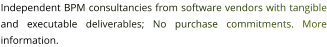 Independent BPM consultancies from software vendors with tangible and executable deliverables; No purchase commitments. More information.